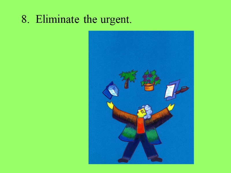 8.  Eliminate the urgent.
